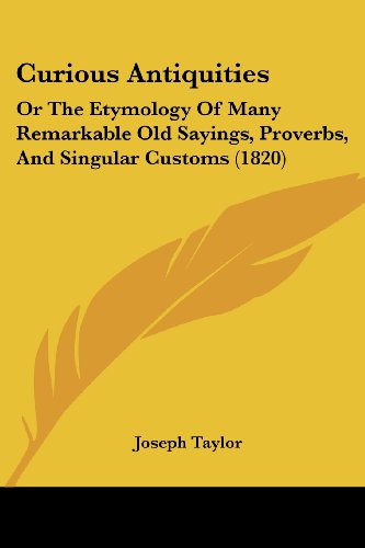 Cover for Joseph Taylor · Curious Antiquities: or the Etymology of Many Remarkable Old Sayings, Proverbs, and Singular Customs (1820) (Paperback Book) (2008)