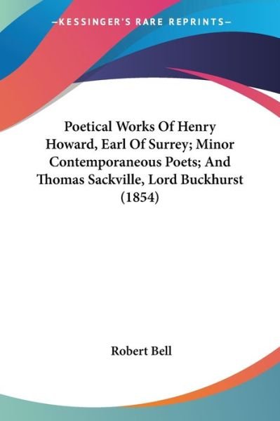 Poetical Works of Henry Howard, Earl of Surrey; Minor Contemporaneous Poets; and Thomas Sackville, Lord Buckhurst (1854) - Robert Bell - Bücher - Kessinger Publishing - 9781437104295 - 1. Oktober 2008