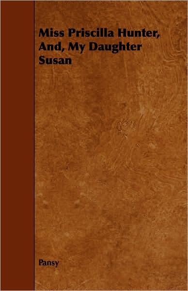 Miss Priscilla Hunter, And, My Daughter Susan - Pansy - Livres - Blunt Press - 9781443750295 - 6 octobre 2008