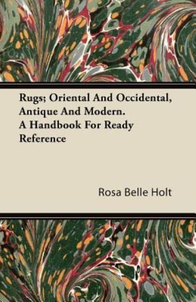 Rugs; Oriental And Occidental, Antique And Modern. A Handbook For Ready Reference - Rosa Belle Holt - Bøger - Read Books - 9781446085295 - 12. september 2011