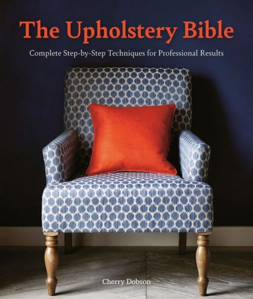 The Upholstery Bible: Complete Step-by-Step Techniques for Professional Results - Cherry Dobson - Bøger - David & Charles - 9781446308295 - 13. oktober 2020