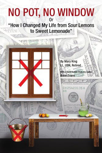 No Pot, No Window or "How I Changed My Life from Sour Lemons to Sweet Lemonade" - Lt Retired Mary King - Books - Xlibris, Corp. - 9781453506295 - May 24, 2010