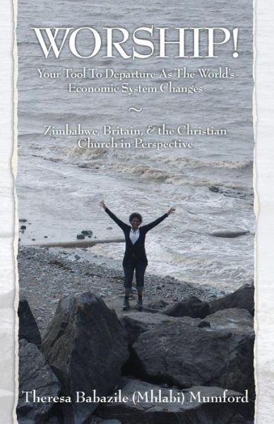 Cover for Theresa Babazile (Mhlabi) Mumford · Worship! Your Tool to Departure As the World's Economic System Changes: Zimbabwe, Britain, &amp; the Christian Church in Perspective (Paperback Book) (2010)