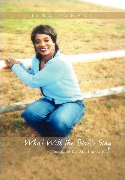 Tina Duhart · What Will the Birds Sing: You Know Me, and I Know You (Hardcover Book) (2011)