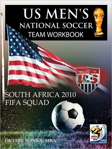 Us Men's National Soccer Team Workbook: South Africa 2010 Fifa Squad - Okyere Bonna Mba - Bøker - Authorhouse - 9781463419295 - 17. juni 2011