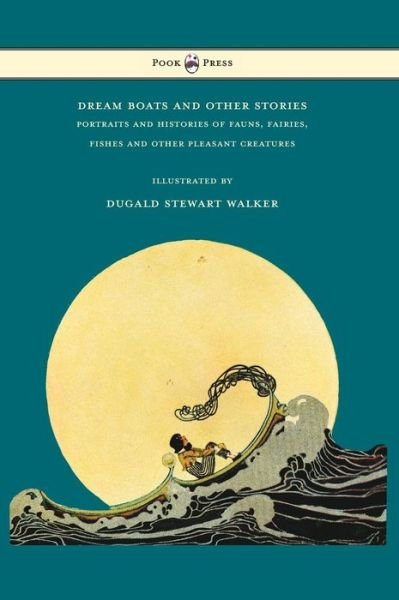Cover for Dugald Stewart Walker · Dream Boats and Other Stories - Portraits and Histories of Fauns, Fairies, Fishes and Other Pleasant Creatures - Illustrated by Dugald Stewart Walker (Inbunden Bok) (2016)