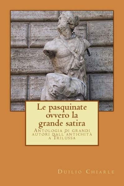 Cover for Duilio Chiarle · Le Pasquinate, Ovvero La Grande Satira: Antologia Di Grandi Autori Dall'antichità a Trilussa (Pocketbok) [Italian, Lrg edition] (2012)