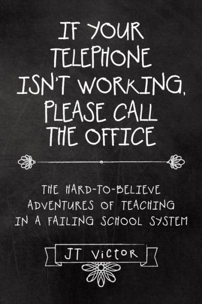 Cover for Jt Victor · If Your Telephone Isn't Working, Please Call the Office: the Hard-to-believe Adventures of Teaching in a Failing School System (Taschenbuch) (2015)