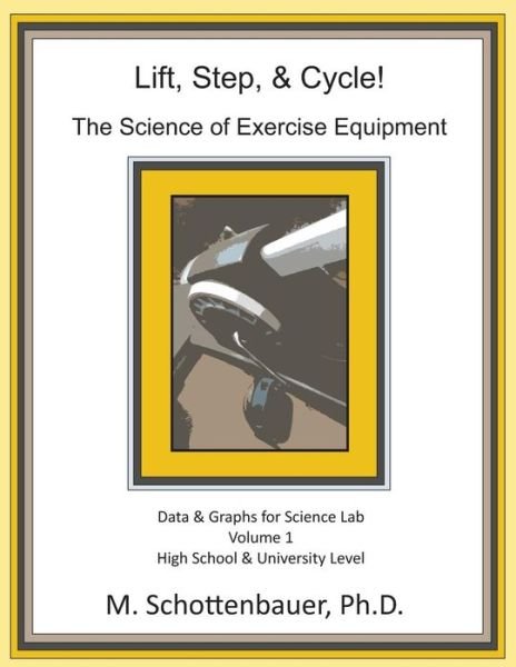 Lift, Step, & Cycle: the Science of Exercise Equipment: Data and Graphs for Science Lab - M Schottenbauer - Livros - Createspace - 9781490417295 - 26 de novembro de 2013