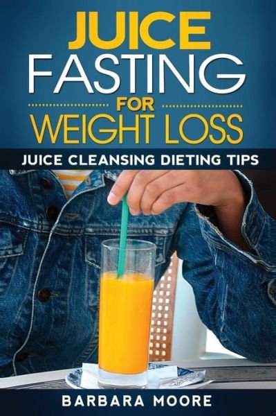 Cover for Barbara Moore · Juice Fasting for Weight Loss: Juice Cleansing Dieting Tips (Paperback Bog) (2013)