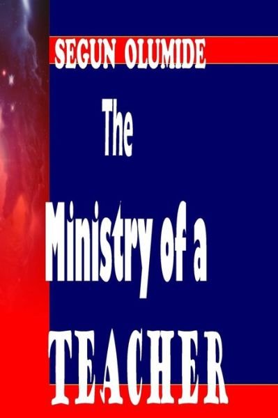 Cover for Pst Segun Olumide · The Ministry of a Teacher: the Teacher (Paperback Book) (2014)