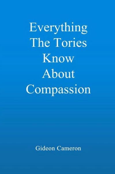 Cover for Gideon Cameron · Everything the Tories Know About Compassion: a Book for Decent, Hardworking People Everywhere (Paperback Book) (2014)