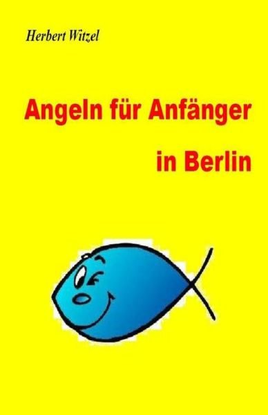Angeln Fuer Anfaenger in Berlin: Ein Ratgeber - Herbert Witzel - Livres - Createspace - 9781496121295 - 10 mars 2014
