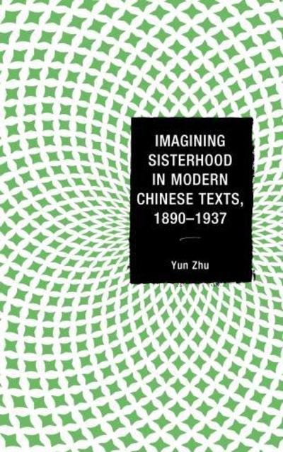 Cover for Yun Zhu · Imagining Sisterhood in Modern Chinese Texts, 1890–1937 (Innbunden bok) (2017)