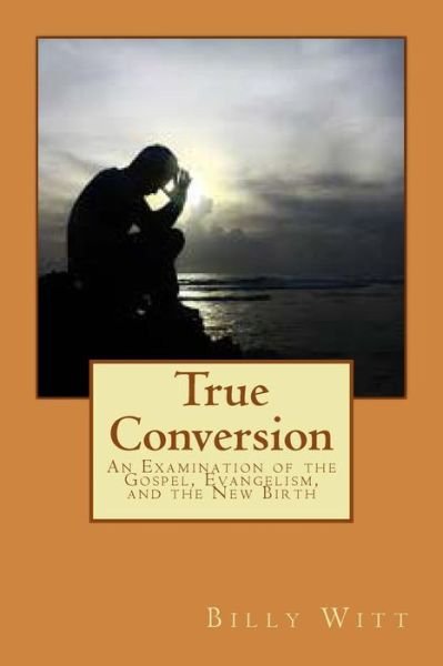 Cover for Bro Billy Witt · True Conversion: an Examination of the Gospel, Evangelism, and the New Birth (Taschenbuch) (2015)