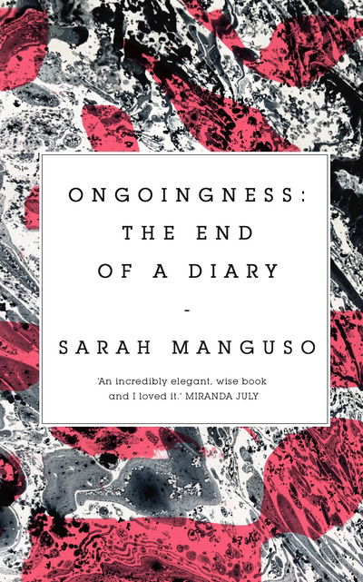 Cover for Sarah Manguso · Ongoingness: the End of a Diary (Hardcover Book) (2018)