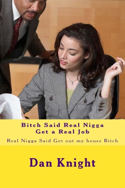 Bitch Said Real Nigga Get a Real Job: Real Nigga Said Get out My House Bitch - Real Dan Edward Knight Sr - Books - Createspace - 9781514324295 - June 11, 2015