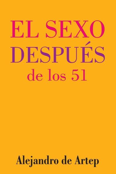 Sex After 51 (Spanish Edition) - El Sexo Despues De Los 51 - Alejandro De Artep - Książki - Createspace - 9781517154295 - 25 września 2015