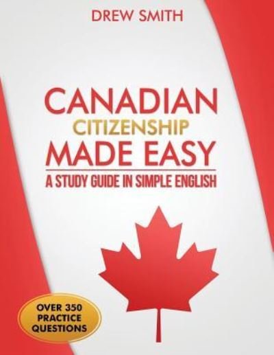 Canadian Citizenship Made Easy : A Study Guide in Simple English - Drew Smith - Bøker - CreateSpace Independent Publishing Platf - 9781519121295 - 18. mars 2016