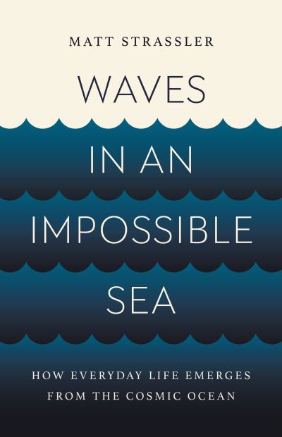 Cover for Matt Strassler · Waves in an Impossible Sea: How Everyday Life Emerges from the Cosmic Ocean (Hardcover Book) (2024)