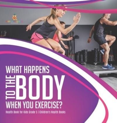 Cover for Baby Professor · What Happens to the Body When You Exercise? Health Book for Kids Grade 5 Children's Health Books (Innbunden bok) (2021)