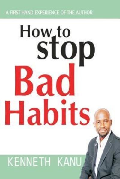 How to Stop Bad Habits - Kenneth Kanu - Livros - Createspace Independent Publishing Platf - 9781546372295 - 29 de abril de 2017