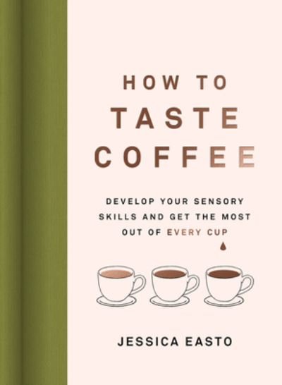 Cover for Jessica Easto · How to Taste Coffee: Develop Your Sensory Skills and Get the Most Out of Every Cup (Hardcover Book) (2023)