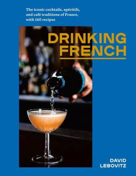Cover for David Lebovitz · Drinking French: The Iconic Cocktails, Ap?ritifs, and Caf? Traditions of France, with 160 Recipes (Hardcover Book) (2020)