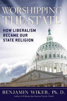 Cover for Benjamin Wiker · Worshipping the State: How Liberalism Became Our State Religion (Hardcover Book) (2013)