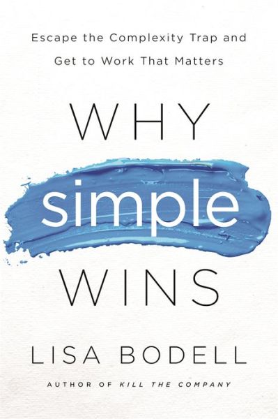 Cover for Lisa Bodell · Why Simple Wins: Escape the Complexity Trap and Get to Work That Matters (Inbunden Bok) (2016)