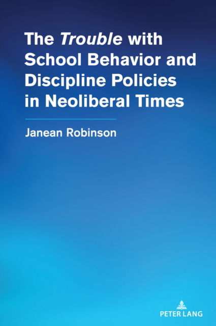 Cover for Janean Robinson · The “Trouble” with School Behavior and Discipline Policies in Neoliberal Times : 556 (Paperback Book) [New ed edition] (2024)