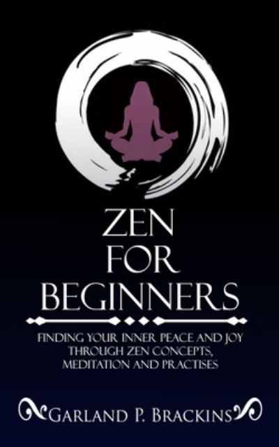 Cover for Garland P Brackins · Zen For Beginners: Finding Your Inner Peace And Joy Through Zen Concepts, Meditation And Practises (Paperback Book) (2020)