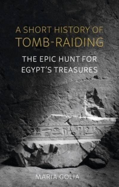 Cover for Maria Golia · A Short History of Tomb-Raiding: The Epic Hunt for Egypt's Treasures (Inbunden Bok) (2022)