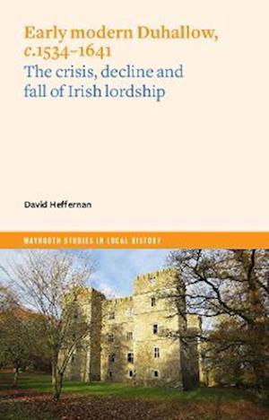 Cover for David Heffernan · Early Modern Duhallow, c.1534-1641: The Crisis, Decline and Fall of Irish Lordship - Maynooth Studies in Local History (Paperback Bog) (2022)