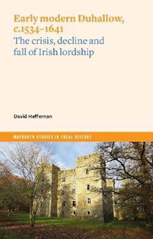 Early Modern Duhallow, c.1534-1641: The Crisis, Decline and Fall of Irish Lordship - Maynooth Studies in Local History - David Heffernan - Books - Four Courts Press Ltd - 9781801510295 - October 21, 2022