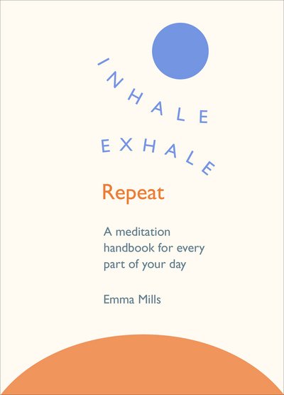 Inhale · Exhale · Repeat: A meditation handbook for every part of your day - Emma Mills - Livros - Ebury Publishing - 9781846045295 - 9 de março de 2017