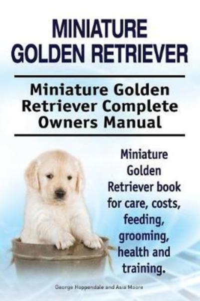 Cover for George Hoppendale · Miniature Golden Retriever. Miniature Golden Retriever Complete Owners Manual. Miniature Golden Retriever book for care, costs, feeding, grooming, health and training. (Paperback Book) (2017)