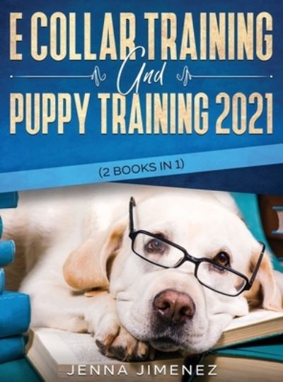 Cover for Jenna Jimenez · E Collar Training AND Puppy Training 2021 (2 Books IN 1) (Hardcover Book) (2020)