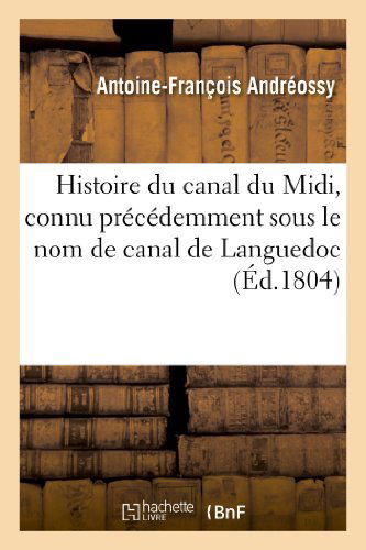 Histoire Du Canal Du MIDI, Connu Pr?c?demment Sous Le Nom de Canal de Languedoc - Histoire - Antoine-Fran?ois Andr?ossy - Books - Hachette Livre - BNF - 9782012856295 - May 1, 2013