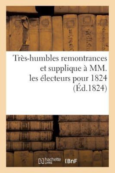 Cover for Sans Auteur · Tres-Humbles Remontrances Et Supplique A MM. Les Electeurs Pour 1824 (Paperback Book) (2017)