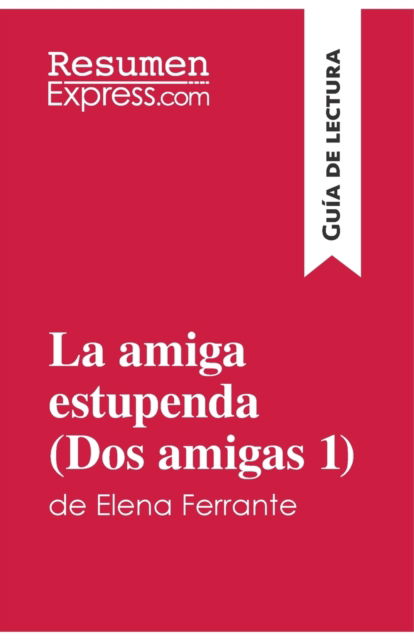 La amiga estupenda (Dos amigas 1) de Elena Ferrante (Guia de lectura): Resumen y analisis completo - Resumenexpress - Libros - Resumenexpress.com - 9782806291295 - 7 de diciembre de 2017