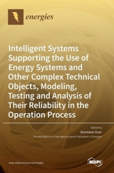 Intelligent Systems Supporting the Use of Energy Systems and Other Complex Technical Objects, Modeling, Testing and Analysis of Their Reliability in the Operation Process - Stanislaw Duer - Bøker - Mdpi AG - 9783036545295 - 27. juni 2022