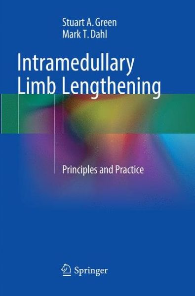 Cover for Stuart A. Green · Intramedullary Limb Lengthening: Principles and Practice (Paperback Book) [Softcover reprint of the original 1st ed. 2018 edition] (2018)