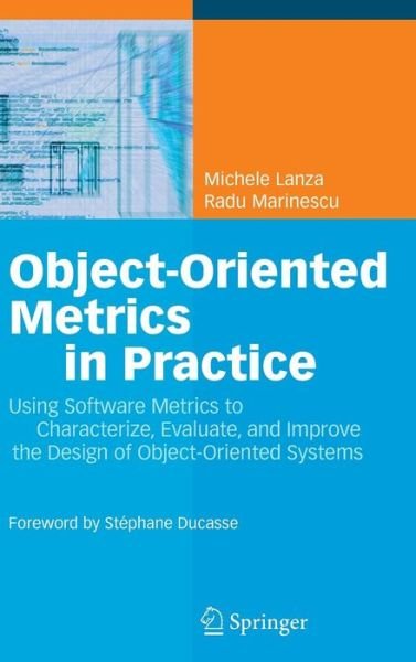 Cover for Michele Lanza · Object-Oriented Metrics in Practice: Using Software Metrics to Characterize, Evaluate, and Improve the Design of Object-Oriented Systems (Gebundenes Buch) [2006 edition] (2006)