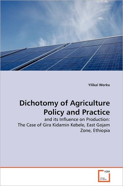 Cover for Yilikal Worku · Dichotomy of Agriculture Policy and Practice: and Its Influence on Production: the Case of Gira Kidamin Kebele, East Gojam Zone, Ethiopia (Paperback Book) (2011)