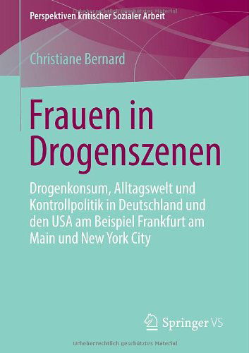 Cover for Christiane Bernard · Frauen in Drogenszenen: Drogenkonsum, Alltagswelt Und Kontrollpolitik in Deutschland Und Den USA Am Beispiel Frankfurt Am Main Und New York City - Perspektiven Kritischer Sozialer Arbeit (Paperback Book) [2013 edition] (2013)