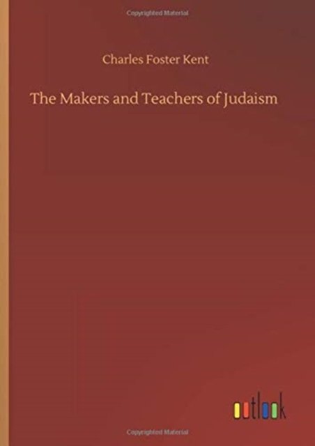 The Makers and Teachers of Judaism - Charles Foster Kent - Boeken - Outlook Verlag - 9783752360295 - 28 juli 2020