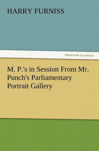 Cover for Harry Furniss · M. P.'s in Session from Mr. Punch's Parliamentary Portrait Gallery (Taschenbuch) (2012)