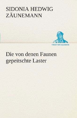 Cover for Sidonia Hedwig Zäunemann · Die Von Denen Faunen Gepeitschte Laster (Tredition Classics) (German Edition) (Paperback Book) [German edition] (2013)