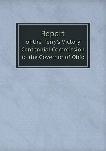 Cover for Ohio Perry's Victory Centenn Commission · Report of the Perry's Victory Centennial Commission to the Governor of Ohio (Taschenbuch) (2013)